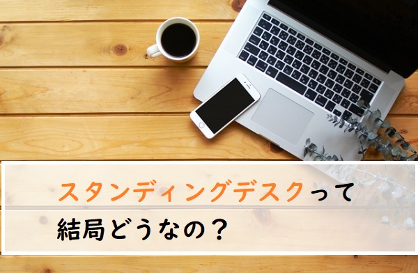 スタンディングデスクを1か月使って感じた効果と気になる点は？実際に購入した商品やおすすめも紹介